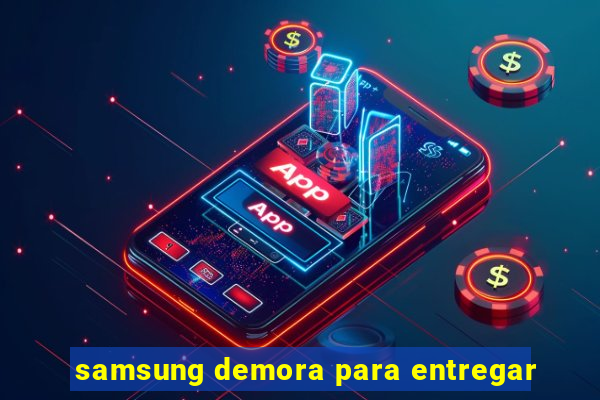 samsung demora para entregar